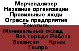 Мерчендайзер › Название организации ­ Правильные люди › Отрасль предприятия ­ Текстиль › Минимальный оклад ­ 24 000 - Все города Работа » Вакансии   . Крым,Гаспра